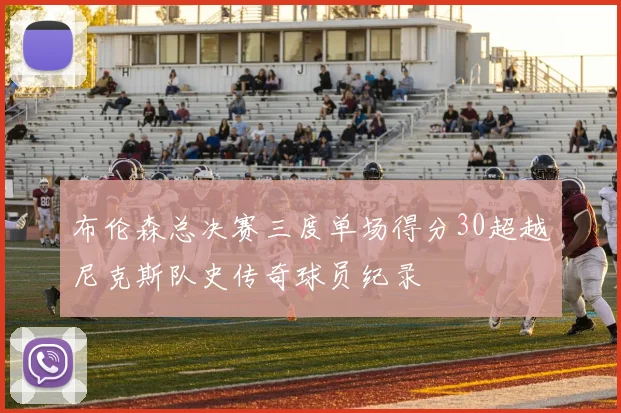布伦森总决赛三度单场得分30超越尼克斯队史传奇球员纪录