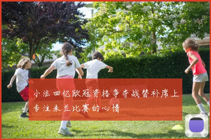 小法回忆欧冠资格争夺战替补席上专注米兰比赛的心情