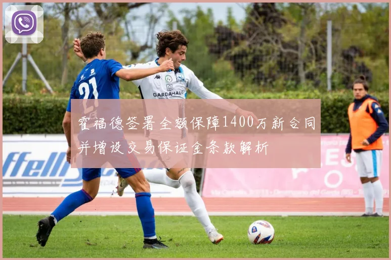 霍福德签署全额保障1400万新合同并增设交易保证金条款解析