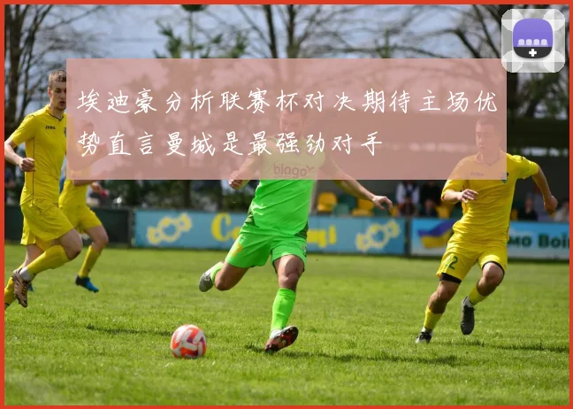 埃迪豪分析联赛杯对决期待主场优势直言曼城是最强劲对手