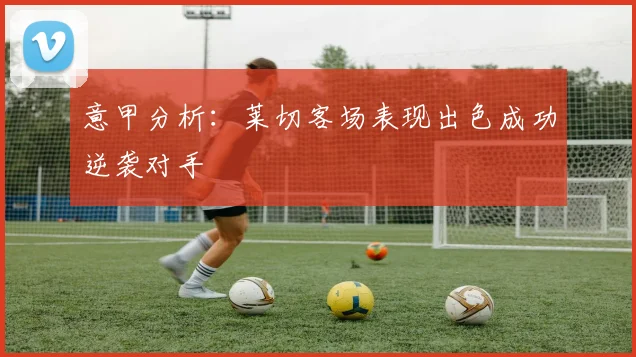 意甲分析：莱切客场表现出色成功逆袭对手