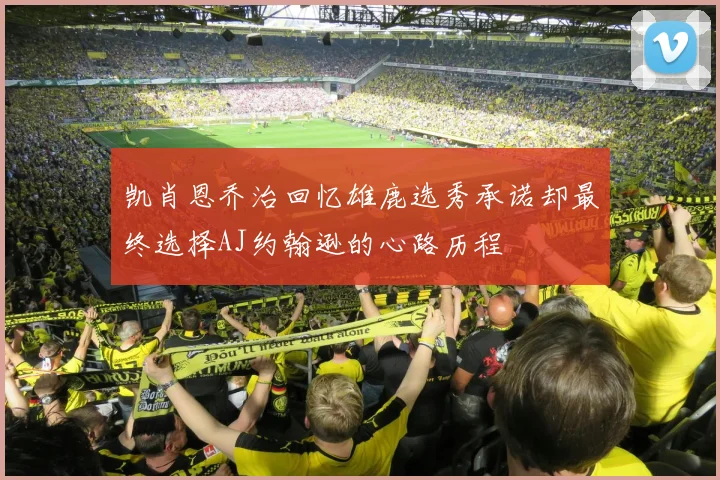 凯肖恩乔治回忆雄鹿选秀承诺却最终选择AJ约翰逊的心路历程