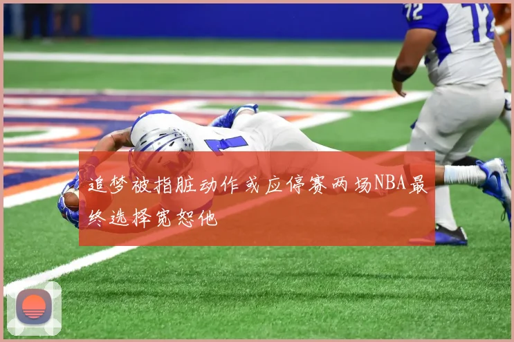 追梦被指脏动作或应停赛两场NBA最终选择宽恕他
