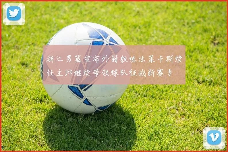 浙江男篮宣布外籍教练法莱卡斯续任主帅继续带领球队征战新赛季